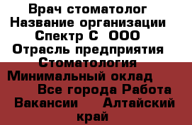 Врач-стоматолог › Название организации ­ Спектр-С, ООО › Отрасль предприятия ­ Стоматология › Минимальный оклад ­ 50 000 - Все города Работа » Вакансии   . Алтайский край